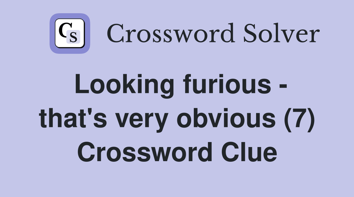 Looking furious that's very obvious (7) Crossword Clue Answers Crossword Solver